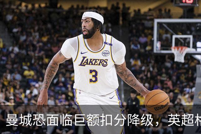 曼城恐面临巨额扣分降级，英超格局或将颠覆